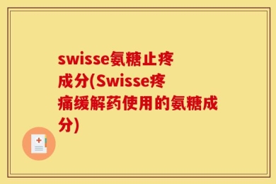 swisse氨糖止疼成分(Swisse疼痛缓解药使用的氨糖成分)