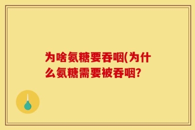 为啥氨糖要吞咽(为什么氨糖需要被吞咽？