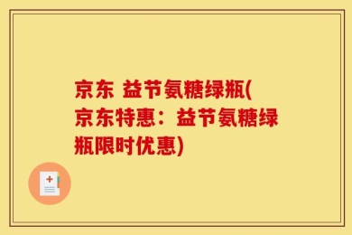 京东 益节氨糖绿瓶(京东特惠：益节氨糖绿瓶限时优惠)