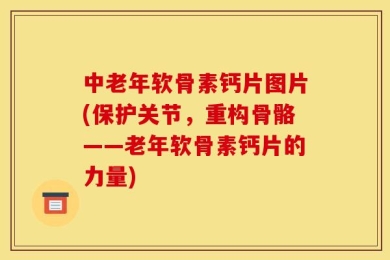中老年软骨素钙片图片(保护关节，重构骨骼——老年软骨素钙片的力量)