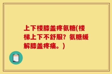 上下楼膝盖疼氨糖(楼梯上下不舒服？氨糖缓解膝盖疼痛。)