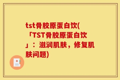 tst骨胶原蛋白饮(「TST骨胶原蛋白饮」：滋润肌肤，修复肌肤问题)