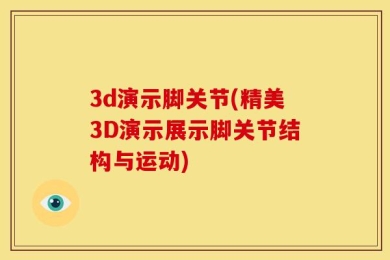 3d演示脚关节(精美3D演示展示脚关节结构与运动)