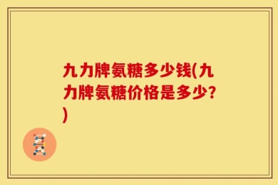 九力牌氨糖多少钱(九力牌氨糖价格是多少？)