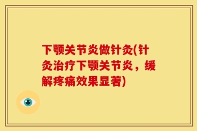 下颚关节炎做针灸(针灸治疗下颚关节炎，缓解疼痛效果显著)