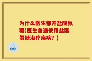 为什么医生都开盐酸氨糖(医生普遍使用盐酸氨糖治疗疾病？)