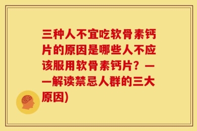 三种人不宜吃软骨素钙片的原因是哪些人不应该服用软骨素钙片？——解读禁忌人群的三大原因)