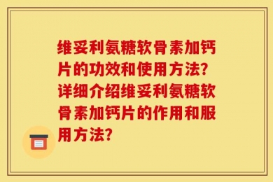 维妥利氨糖软骨素加钙片的功效和使用方法？详细介绍维妥利氨糖软骨素加钙片的作用和服用方法？