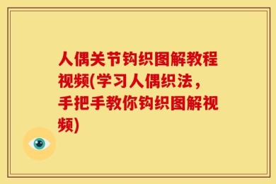 人偶关节钩织图解教程视频(学习人偶织法，手把手教你钩织图解视频)