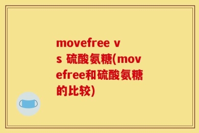 movefree vs 硫酸氨糖(movefree和硫酸氨糖的比较)