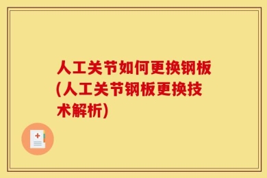 人工关节如何更换钢板(人工关节钢板更换技术解析)