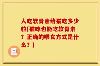 人吃软骨素给猫吃多少粒(猫咪也能吃软骨素？正确的喂食方式是什么？)