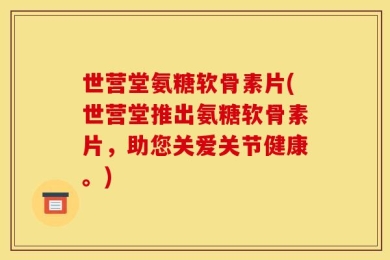 世营堂氨糖软骨素片(世营堂推出氨糖软骨素片，助您关爱关节健康。)