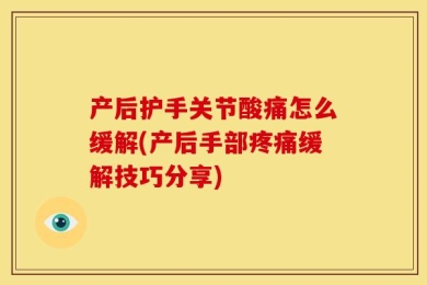 产后护手关节酸痛怎么缓解(产后手部疼痛缓解技巧分享)