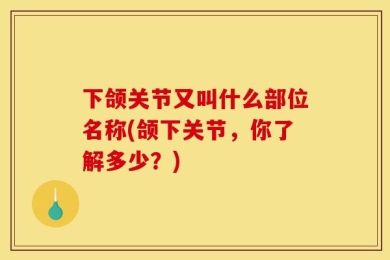 下颌关节又叫什么部位名称(颌下关节，你了解多少？)