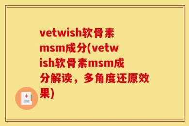 vetwish软骨素msm成分(vetwish软骨素msm成分解读，多角度还原效果)