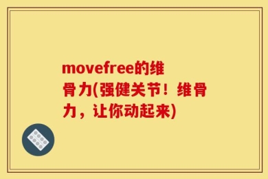 movefree的维骨力(强健关节！维骨力，让你动起来)
