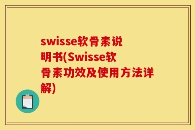 swisse软骨素说明书(Swisse软骨素功效及使用方法详解)