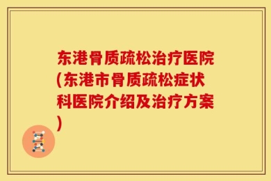 东港骨质疏松治疗医院(东港市骨质疏松症状科医院介绍及治疗方案)