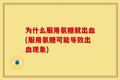 为什么服用氨糖就出血(服用氨糖可能导致出血现象)