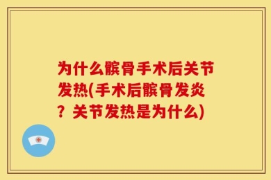 为什么髌骨手术后关节发热(手术后髌骨发炎？关节发热是为什么)