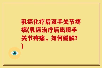 乳癌化疗后双手关节疼痛(乳癌治疗后出现手关节疼痛，如何缓解？)