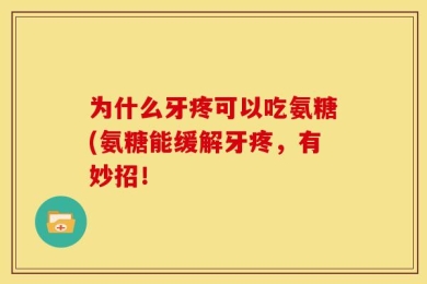 为什么牙疼可以吃氨糖(氨糖能缓解牙疼，有妙招！