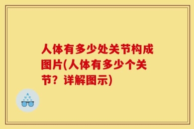 人体有多少处关节构成图片(人体有多少个关节？详解图示)