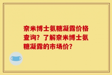 奈米博士氨糖凝露价格查询？了解奈米博士氨糖凝露的市场价？