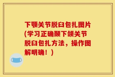 下颚关节脱臼包扎图片(学习正确颞下颌关节脱臼包扎方法，操作图解明确！)