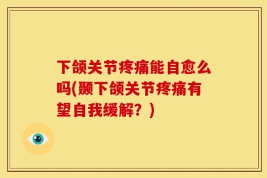 下颌关节疼痛能自愈么吗(颞下颌关节疼痛有望自我缓解？)
