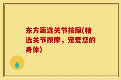东方甄选关节按摩(精选关节按摩，宠爱您的身体)