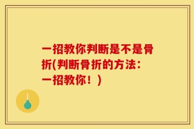 一招教你判断是不是骨折(判断骨折的方法：一招教你！)