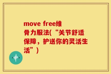 move free维骨力服法(“关节舒适保障，护送你的灵活生活”)