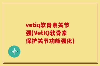 vetiq软骨素关节强(VetIQ软骨素保护关节功能强化)