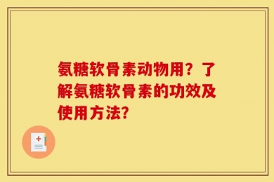 氨糖软骨素动物用？了解氨糖软骨素的功效及使用方法？