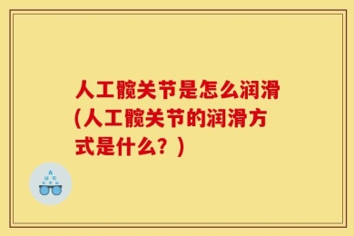 人工髋关节是怎么润滑(人工髋关节的润滑方式是什么？)