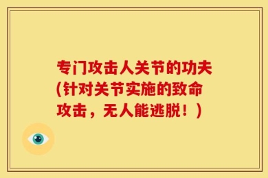 专门攻击人关节的功夫(针对关节实施的致命攻击，无人能逃脱！)
