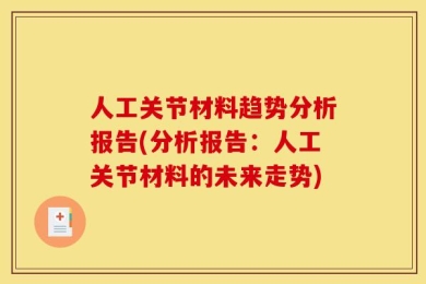 人工关节材料趋势分析报告(分析报告：人工关节材料的未来走势)