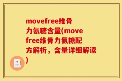 movefree维骨力氨糖含量(movefree维骨力氨糖配方解析，含量详细解读)