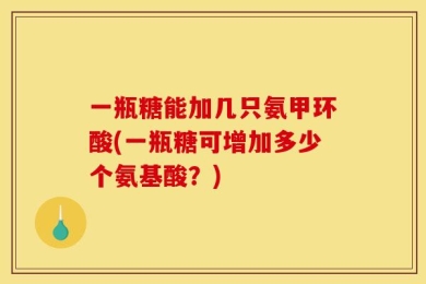 一瓶糖能加几只氨甲环酸(一瓶糖可增加多少个氨基酸？)