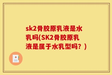 sk2骨胶原乳液是水乳吗(SK2骨胶原乳液是属于水乳型吗？)