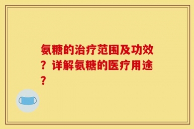 氨糖的治疗范围及功效？详解氨糖的医疗用途？