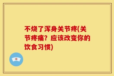 不烧了浑身关节疼(关节疼痛？应该改变你的饮食习惯)
