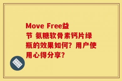 Move Free益节 氨糖软骨素钙片绿瓶的效果如何？用户使用心得分享？