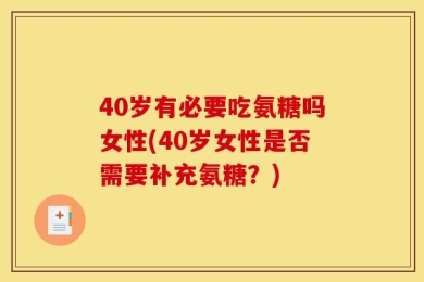 40岁有必要吃氨糖吗女性(40岁女性是否需要补充氨糖？)