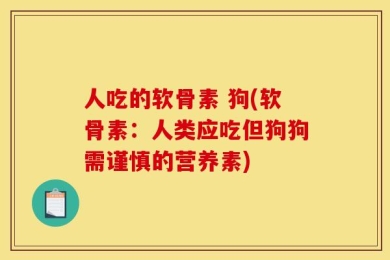人吃的软骨素 狗(软骨素：人类应吃但狗狗需谨慎的营养素)