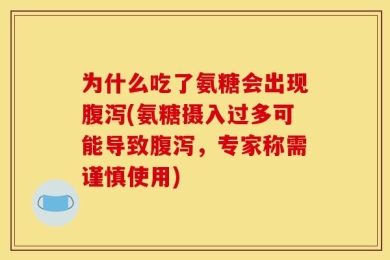 为什么吃了氨糖会出现腹泻(氨糖摄入过多可能导致腹泻，专家称需谨慎使用)