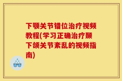 下颚关节错位治疗视频教程(学习正确治疗颞下颌关节紊乱的视频指南)