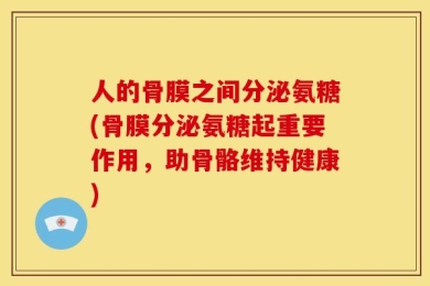 人的骨膜之间分泌氨糖(骨膜分泌氨糖起重要作用，助骨骼维持健康)